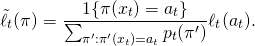 \[\tilde{\ell}_t(\pi) = \frac{1\{\pi(x_t) = a_t\}}{\sum_{\pi' : \pi'(x_t) = a_t} p_t(\pi')} \ell_t(a_t) .\]