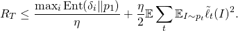 \[R_T \leq \frac{\max_i \mathrm{Ent}(\delta_{i} \Vert p_{1})}{\eta} + \frac{\eta}{2} \mathbb{E} \sum_{t} \mathbb{E}_{I \sim p_t} \tilde{\ell}_t(I)^2 .\]
