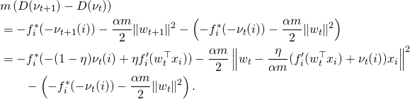 \begin{align*} & m \left( D(\nu_{t+1}) - D(\nu_t) \right) \\ & = - f_i^*(-\nu_{t+1}(i)) - \frac{\alpha m}{2} \|w_{t+1}\|^2 - \left(- f_i^*(-\nu_t(i)) - \frac{\alpha m}{2} \|w_t\|^2\right) \\ & = - f_i^*(-(1-\eta) \nu_t(i) + \eta f_i'(w_t^{\top} x_i)) - \frac{\alpha m}{2} \left\|w_t - \frac{\eta}{\alpha m} (f_i'(w_t^{\top} x_i) + \nu_t(i)) x_i \right\|^2 \\ & \qquad - \left(- f_i^*(-\nu_t(i)) - \frac{\alpha m}{2} \|w_t\|^2\right) . \end{align*}