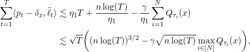 \begin{align*} \sum_{t=1}^T \langle p_t - \delta_x , \tilde{\ell}_t \rangle & \lesssim \eta_1 T + \frac{n \log(T)}{\eta_1} - \frac{\gamma}{\eta_1} \sum_{i=1}^N Q_{\tau_i}(x) \\ & \lesssim \sqrt{T} \bigg( (n \log(T))^{3/2} - \gamma \sqrt{n \log(T)} \max_{i \in [N]} Q_{\tau_i}(x) \bigg), \end{align*}