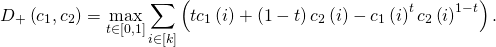 \begin{equation*} D_{+} \left( c_{1}, c_{2} \right) = \max_{t \in \left[ 0, 1 \right]} \sum_{i \in \left[ k \right]} \left( t c_{1} \left( i \right) + \left( 1 - t \right) c_{2} \left( i \right) - c_{1} \left( i \right)^{t} c_{2} \left( i \right)^{1-t} \right). \end{equation*}