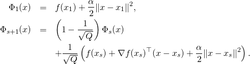 \begin{eqnarray*} \Phi_1(x) & = & f(x_1) + \frac{\alpha}{2} \|x-x_1\|^2 , \notag \\ \Phi_{s+1}(x) & = & \left(1 - \frac{1}{\sqrt{Q}}\right) \Phi_s(x) \notag \\ & & + \frac{1}{\sqrt{Q}} \left(f(x_s) + \nabla f(x_s)^{\top} (x-x_s) + \frac{\alpha}{2} \|x-x_s\|^2 \right).  \end{eqnarray*}