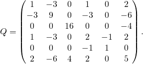 \[Q=\begin{pmatrix} 1 & -3 & 0 & 1 & 0 & 2 \\ -3 & 9 & 0 & -3 & 0 & -6 \\ 0 & 0 & 16 & 0 & 0 & -4 \\ 1 & -3 & 0 & 2 & -1 & 2 \\ 0 & 0 & 0 & -1 & 1 & 0 \\ 2 & -6 & 4 & 2 & 0 & 5 \end{pmatrix}.\]