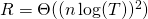R = \Theta( (n \log(T))^2)