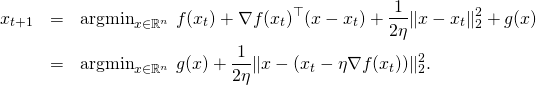 \begin{eqnarray*} x_{t+1} & = & \mathrm{argmin}_{x \in \mathbb{R}^n} \ f(x_t) + \nabla f(x_t)^{\top} (x-x_t) + \frac{1}{2\eta} \|x - x_t\|^2_2 + g(x) \\ & = & \mathrm{argmin}_{x \in \mathbb{R}^n} \ g(x) + \frac{1}{2\eta} \|x - (x_t - \eta \nabla f(x_t)) \|_2^2 . \end{eqnarray*}