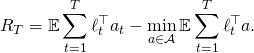 \[R_T = \mathbb{E} \sum_{t=1}^T \ell_t^{\top} a_t - \min_{a \in \mathcal{A}} \mathbb{E} \sum_{t=1}^T \ell_t^{\top} a .\]