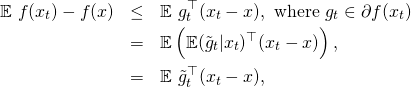 \begin{eqnarray*} \mathbb{E} \ f(x_t) - f(x) & \leq & \mathbb{E} \ g_t^{\top} (x_t - x), \ \text{where} \ g_t \in \partial f(x_t) \\ & = & \mathbb{E} \left( \mathbb{E} (\tilde{g}_t|x_t)^{\top} (x_t - x) \right), \\ & = & \mathbb{E} \ \tilde{g}_t^{\top} (x_t - x) , \end{eqnarray*}