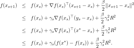 \begin{eqnarray*} f(x_{s+1}) & \leq & f(x_s) + \nabla f(x_s)^{\top} (x_{s+1} - x_s) + \frac{\beta}{2} \|x_{s+1} - x_s\|^2 \\ & \leq & f(x_s) + \gamma_s \nabla f(x_s)^{\top} (y_{s} - x_s) + \frac{\beta}{2} \gamma_s^2 R^2 \\ & \leq & f(x_s) + \gamma_s \nabla f(x_s)^{\top} (x^* - x_s) + \frac{\beta}{2} \gamma_s^2 R^2 \\ & \leq & f(x_s) + \gamma_s (f(x^*) - f(x_s)) + \frac{\beta}{2} \gamma_s^2 R^2 . \end{eqnarray*}