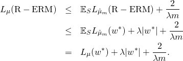 \begin{eqnarray*} L_{\mu}(\mathrm{R-ERM}) & \leq & \mathbb{E}_S L_{\hat{\mu}_m}(\mathrm{R-ERM}) + \frac{2}{\lambda m} \\ & \leq & \mathbb{E}_S L_{\hat{\mu}_m}(w^*) + \lambda |w^*| + \frac{2}{\lambda m} \\ & = & L_{\mu}(w^*) + \lambda |w^*| + \frac{2}{\lambda m} . \end{eqnarray*}